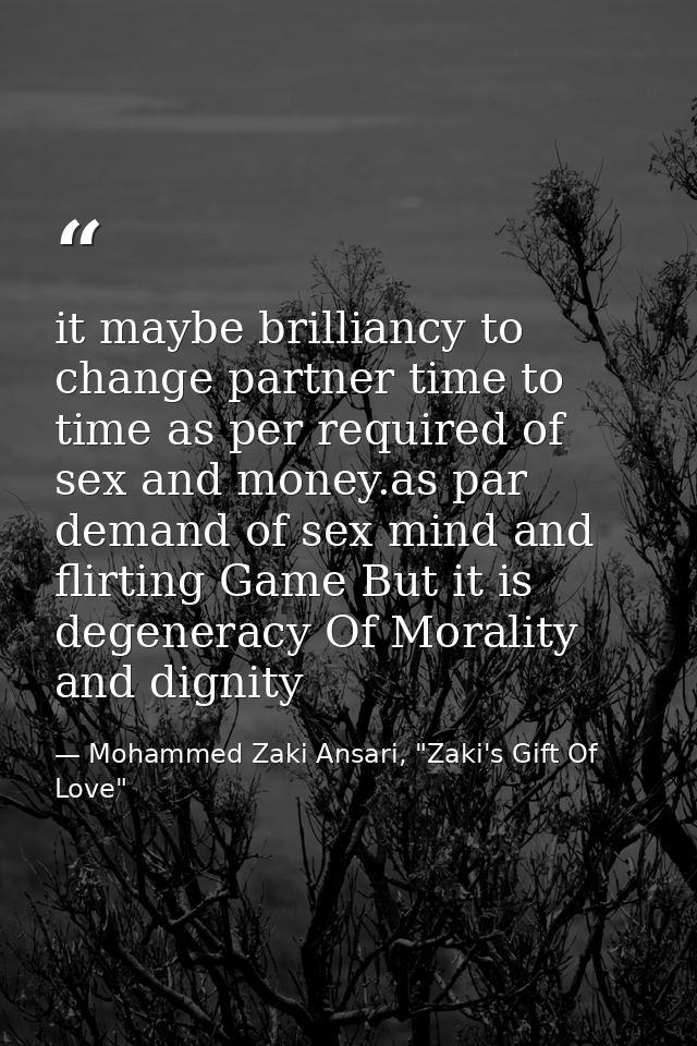 it maybe brilliancy to change partner time to time as per required of sex and money.as par demand of sex mind and flirti — Mohammed Zaki Ansari, "Zaki's Gift Of Love"