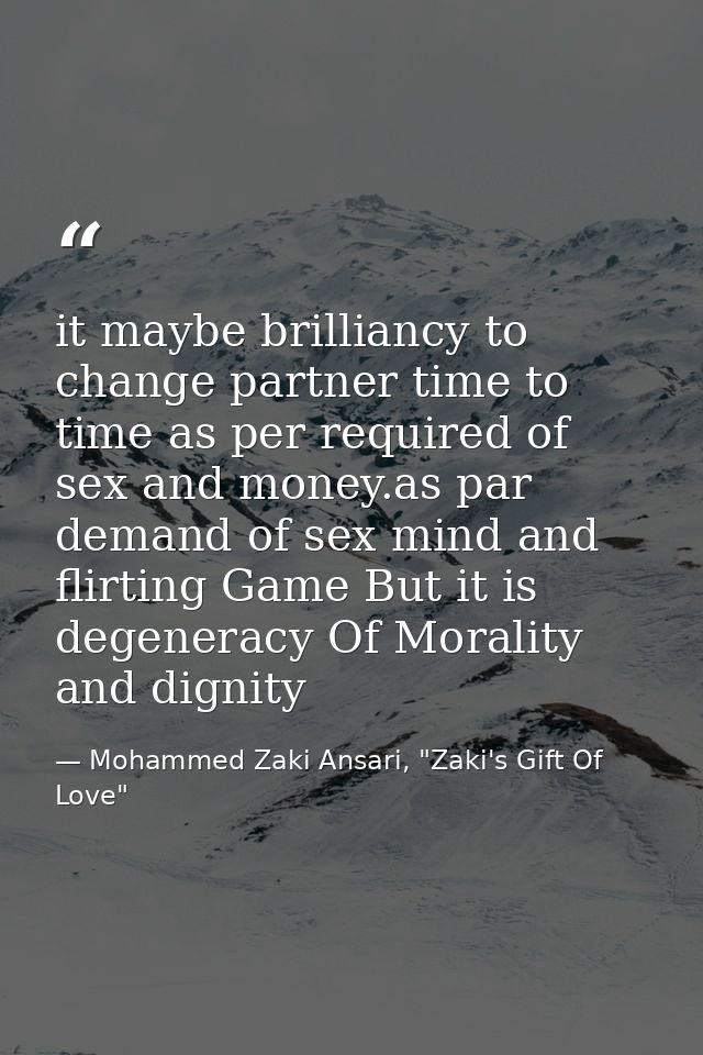it maybe brilliancy to change partner time to time as per required of sex and money.as par demand of sex mind and flirti — Mohammed Zaki Ansari, "Zaki's Gift Of Love"