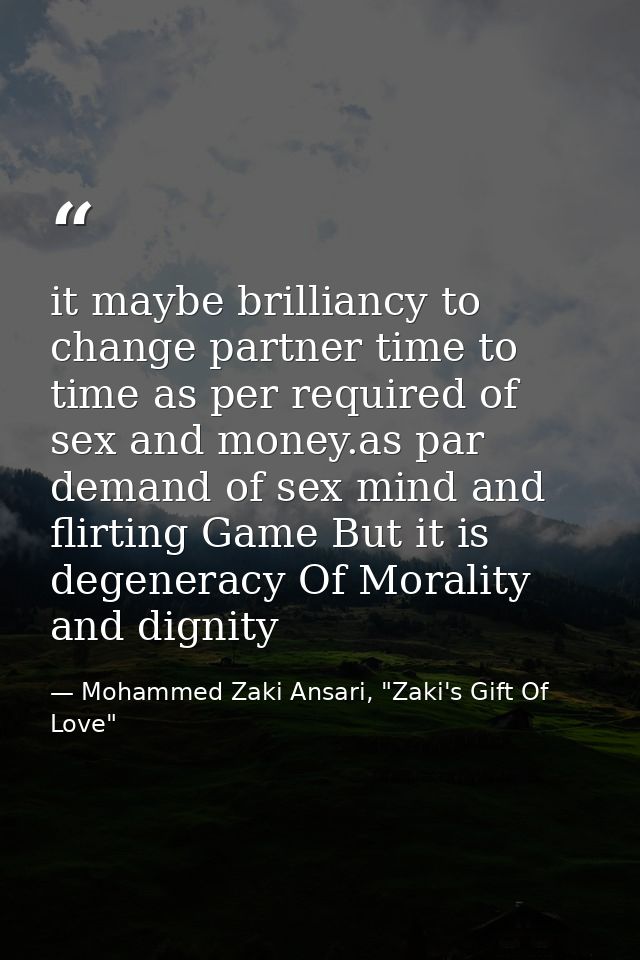 it maybe brilliancy to change partner time to time as per required of sex and money.as par demand of sex mind and flirti — Mohammed Zaki Ansari, "Zaki's Gift Of Love"
