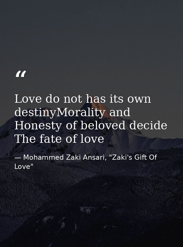Love do not has its own destinyMorality and Honesty of beloved decide The fate of love — Mohammed Zaki Ansari, "Zaki's Gift Of Love"