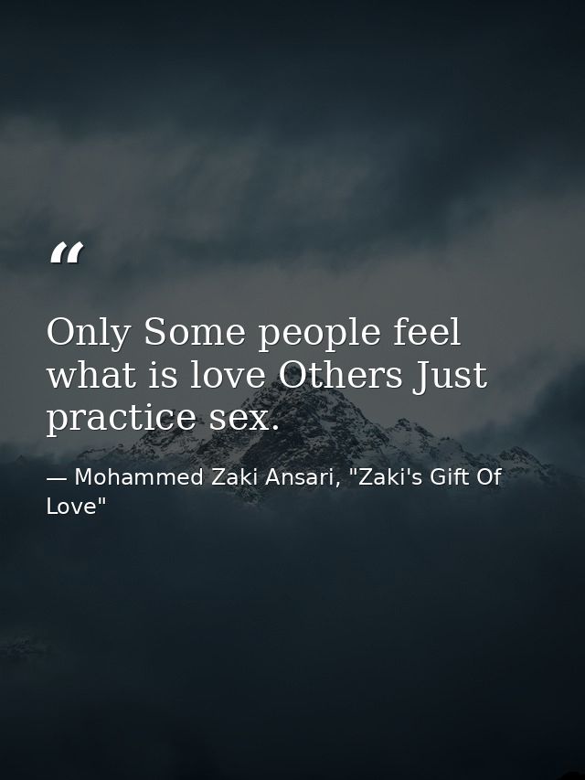 Only Some people feel what is love Others Just practice sex. — Mohammed Zaki Ansari, "Zaki's Gift Of Love"