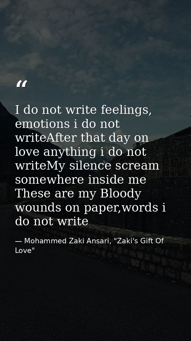 I do not write feelings, emotions i do not writeAfter that day on love anything i do not writeMy silence scream somewher — Mohammed Zaki Ansari, "Zaki's Gift Of Love"