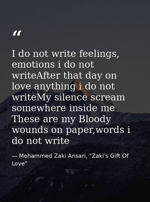I do not write feelings, emotions i do not writeAfter that day on love anything i do not writeMy silence scream somewher — Mohammed Zaki Ansari, "Zaki's Gift Of Love"