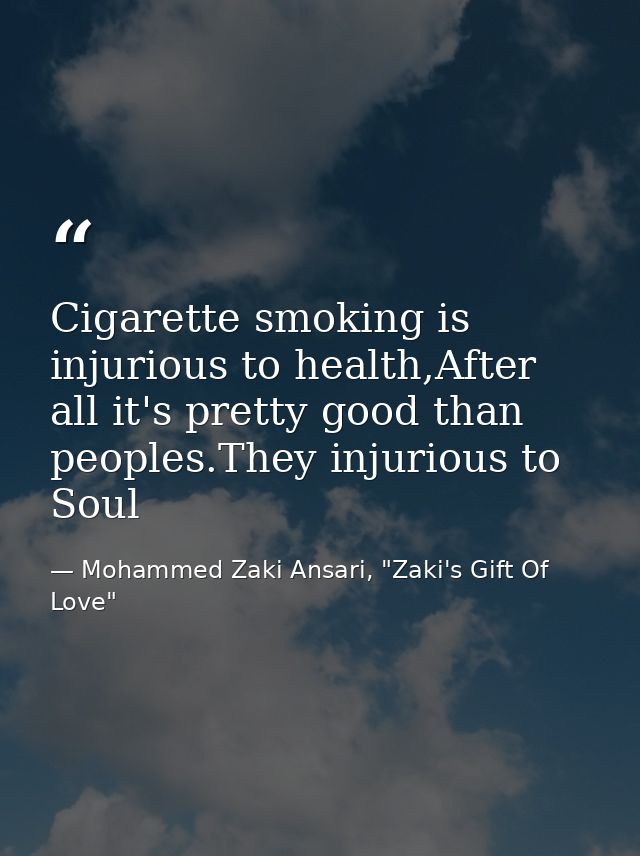 Cigarette smoking is injurious to health,After all it's pretty good than peoples.They injurious to Soul — Mohammed Zaki Ansari, "Zaki's Gift Of Love"