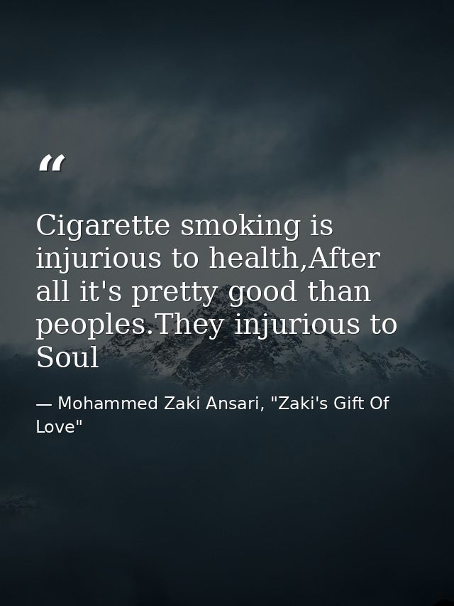 Cigarette smoking is injurious to health,After all it's pretty good than peoples.They injurious to Soul — Mohammed Zaki Ansari, "Zaki's Gift Of Love"