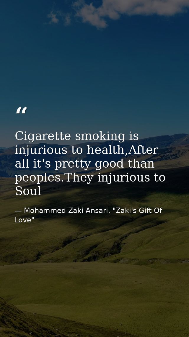 Cigarette smoking is injurious to health,After all it's pretty good than peoples.They injurious to Soul — Mohammed Zaki Ansari, "Zaki's Gift Of Love"