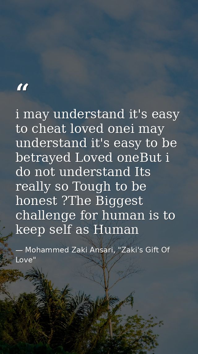 i may understand it's easy to cheat loved onei may understand it's easy to be betrayed Loved oneBut i do not understand  — Mohammed Zaki Ansari, "Zaki's Gift Of Love"