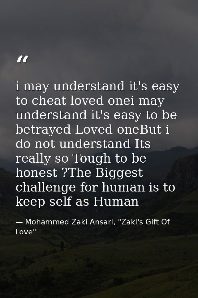 i may understand it's easy to cheat loved onei may understand it's easy to be betrayed Loved oneBut i do not understand  — Mohammed Zaki Ansari, "Zaki's Gift Of Love"