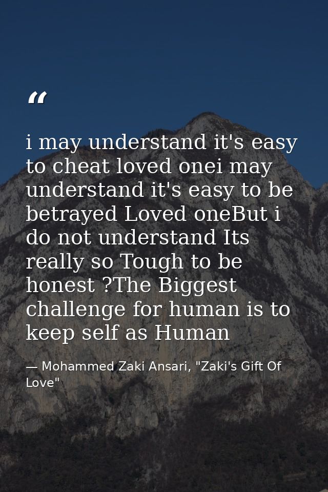 i may understand it's easy to cheat loved onei may understand it's easy to be betrayed Loved oneBut i do not understand  — Mohammed Zaki Ansari, "Zaki's Gift Of Love"