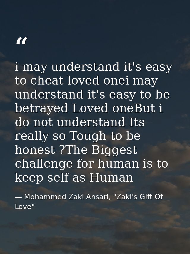 i may understand it's easy to cheat loved onei may understand it's easy to be betrayed Loved oneBut i do not understand  — Mohammed Zaki Ansari, "Zaki's Gift Of Love"