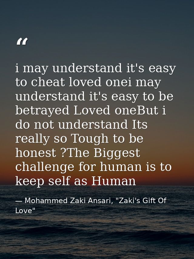 i may understand it's easy to cheat loved onei may understand it's easy to be betrayed Loved oneBut i do not understand  — Mohammed Zaki Ansari, "Zaki's Gift Of Love"
