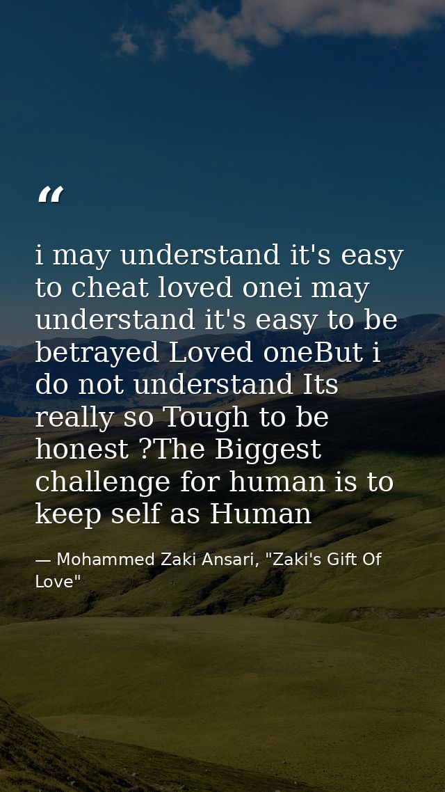 i may understand it's easy to cheat loved onei may understand it's easy to be betrayed Loved oneBut i do not understand  — Mohammed Zaki Ansari, "Zaki's Gift Of Love"
