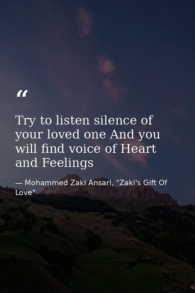 Try to listen silence of your loved one And you will find voice of Heart and Feelings — Mohammed Zaki Ansari, "Zaki's Gift Of Love"