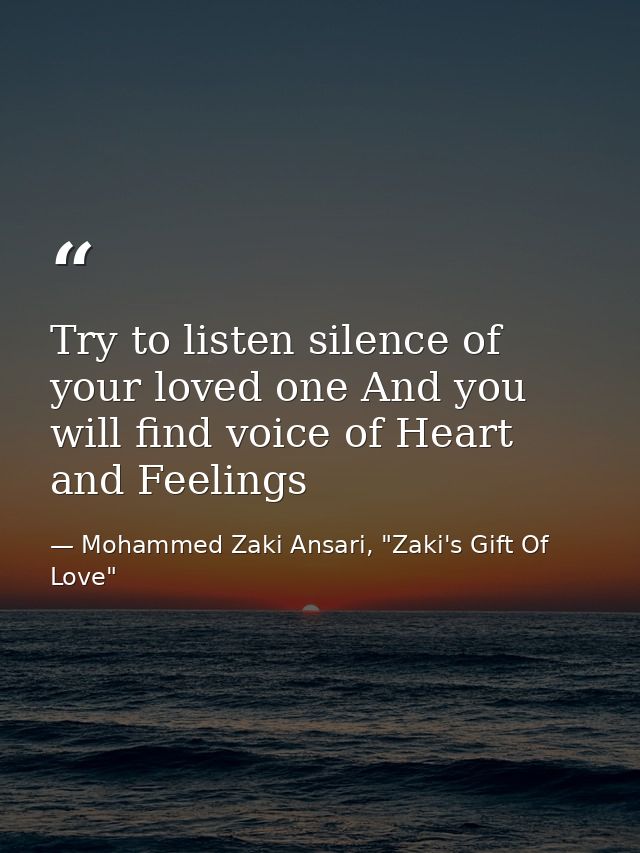 Try to listen silence of your loved one And you will find voice of Heart and Feelings — Mohammed Zaki Ansari, "Zaki's Gift Of Love"