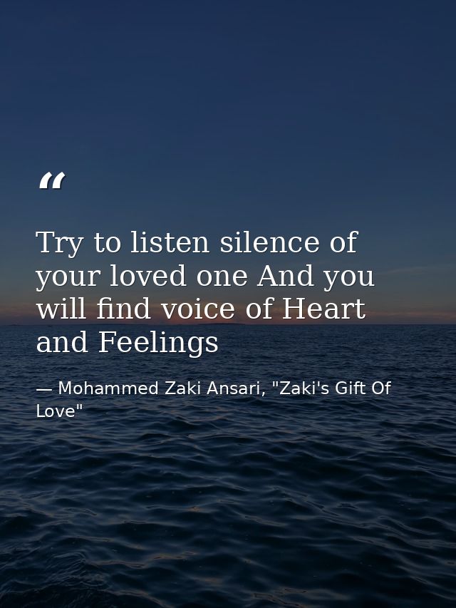 Try to listen silence of your loved one And you will find voice of Heart and Feelings — Mohammed Zaki Ansari, "Zaki's Gift Of Love"