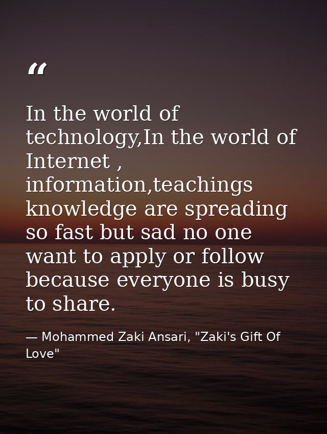 In the world of technology,In the world of Internet , information,teachings knowledge are spreading so fast but sad no o — Mohammed Zaki Ansari, "Zaki's Gift Of Love"