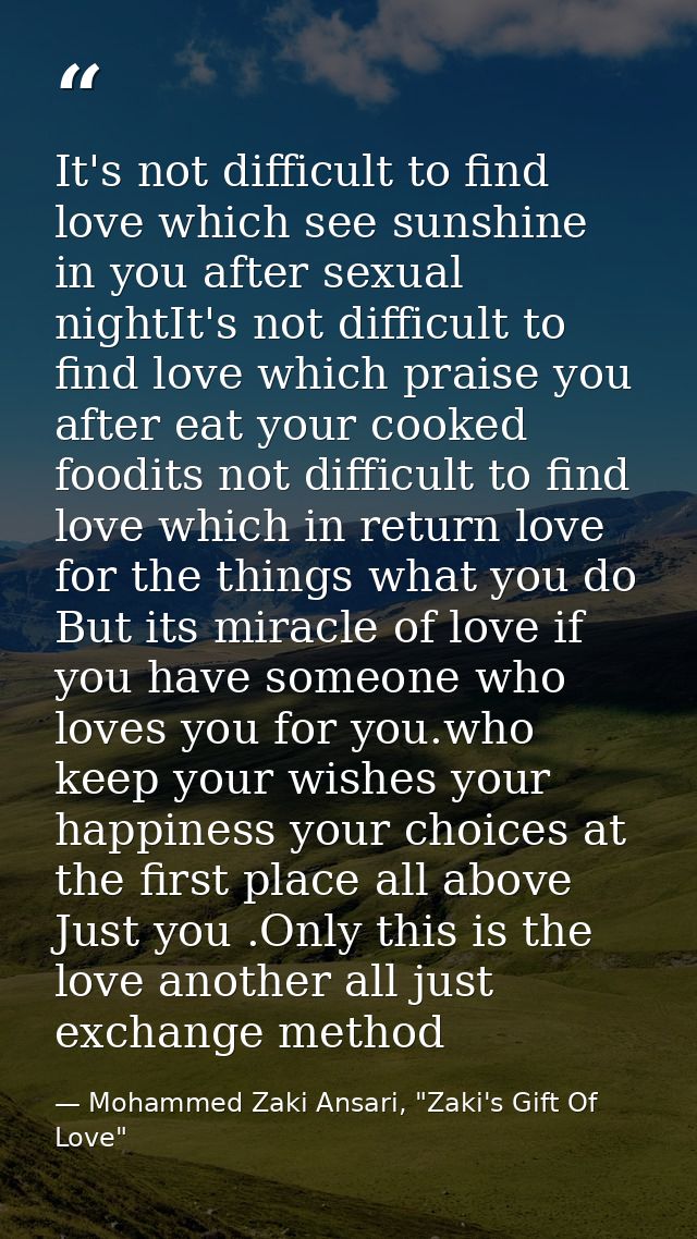 It's not difficult to find love which see sunshine in you after sexual nightIt's not difficult to find love which praise — Mohammed Zaki Ansari, "Zaki's Gift Of Love"