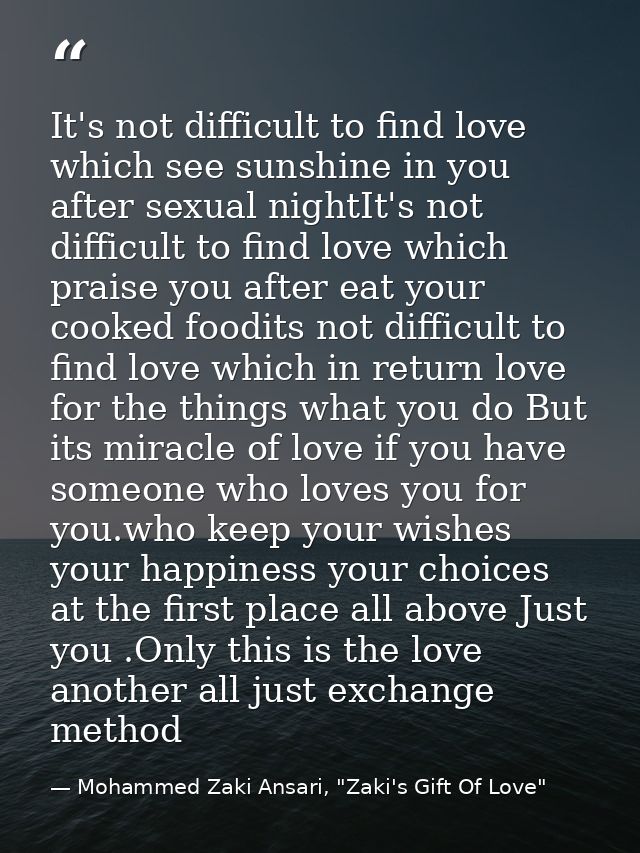 It's not difficult to find love which see sunshine in you after sexual nightIt's not difficult to find love which praise — Mohammed Zaki Ansari, "Zaki's Gift Of Love"