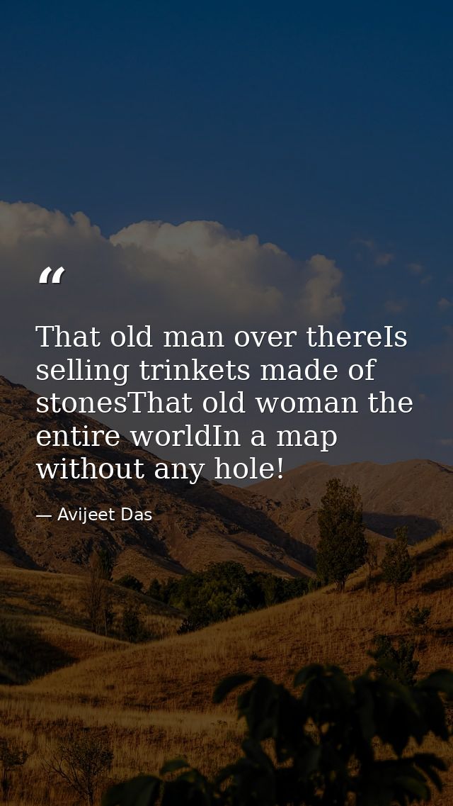 That old man over thereIs selling trinkets made of stonesThat old woman the entire worldIn a map without any hole! — Avijeet Das