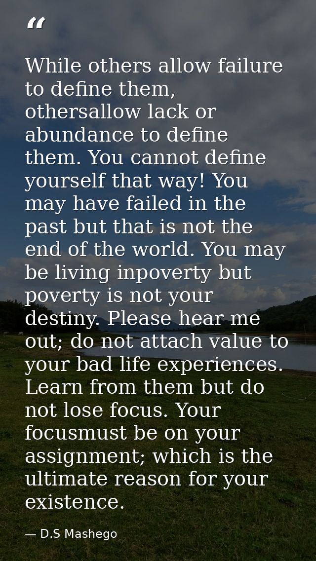 While others allow failure to define them, othersallow lack or abundance to define them. You cannot define yourself that — D.S Mashego