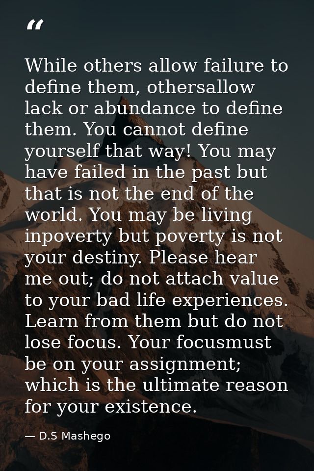 While others allow failure to define them, othersallow lack or abundance to define them. You cannot define yourself that — D.S Mashego