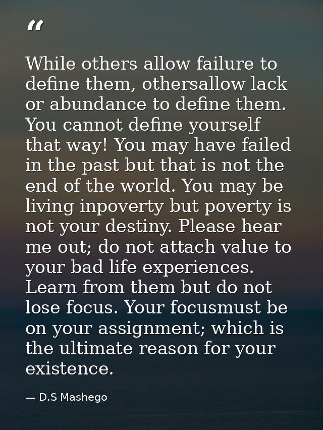 While others allow failure to define them, othersallow lack or abundance to define them. You cannot define yourself that — D.S Mashego