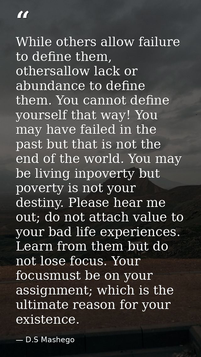 While others allow failure to define them, othersallow lack or abundance to define them. You cannot define yourself that — D.S Mashego