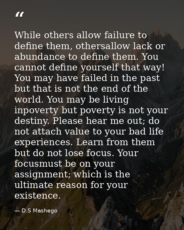 While others allow failure to define them, othersallow lack or abundance to define them. You cannot define yourself that — D.S Mashego