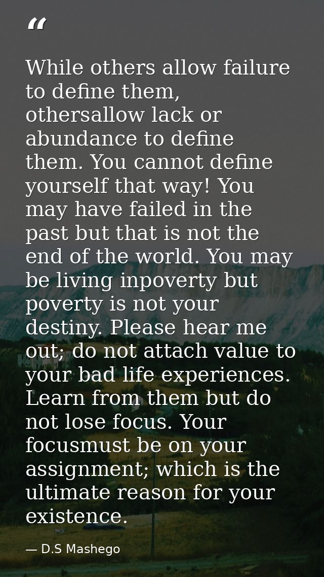 While others allow failure to define them, othersallow lack or abundance to define them. You cannot define yourself that — D.S Mashego