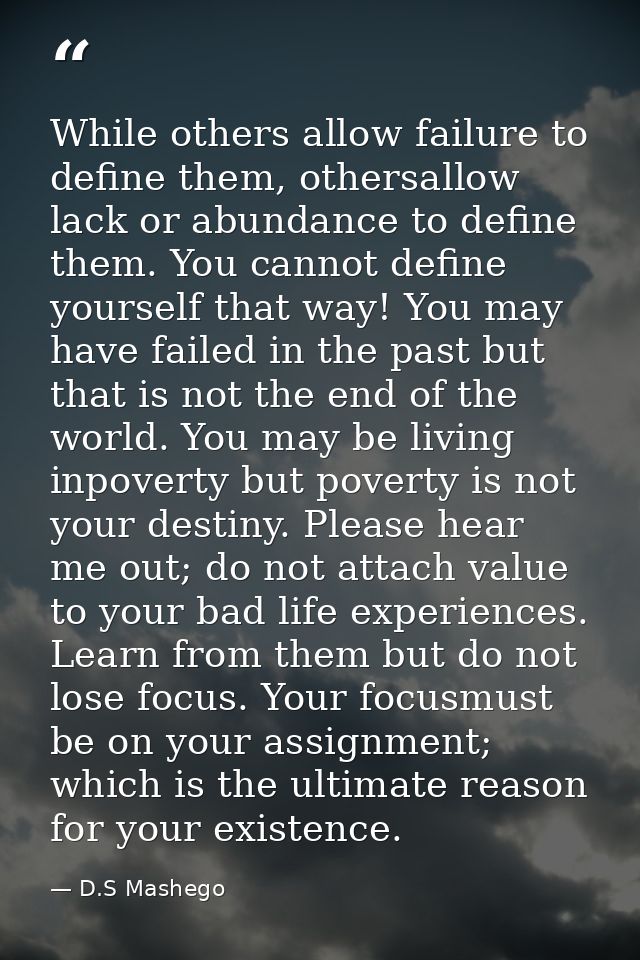 While others allow failure to define them, othersallow lack or abundance to define them. You cannot define yourself that — D.S Mashego