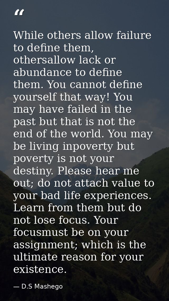 While others allow failure to define them, othersallow lack or abundance to define them. You cannot define yourself that — D.S Mashego