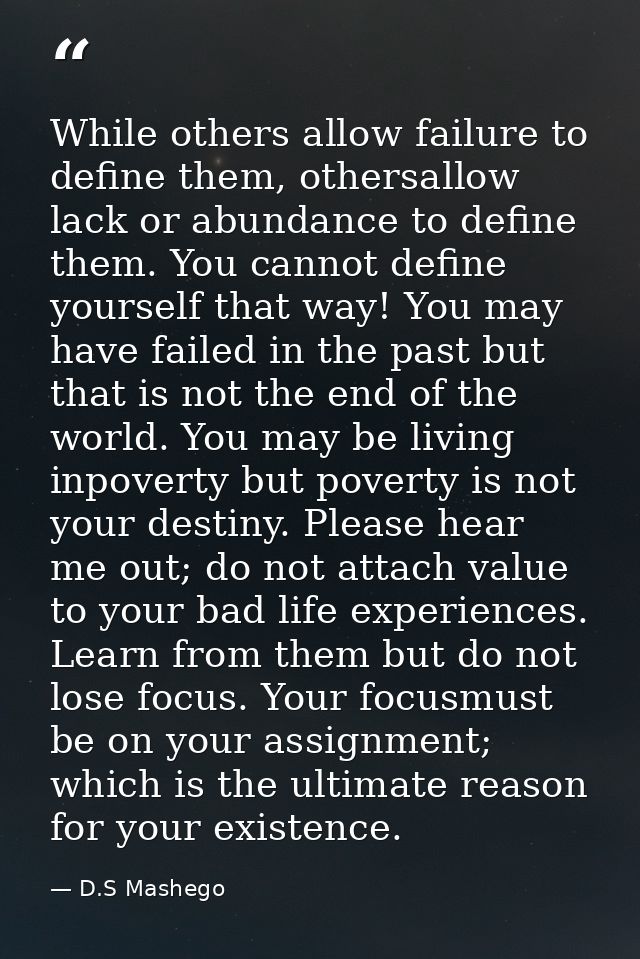 While others allow failure to define them, othersallow lack or abundance to define them. You cannot define yourself that — D.S Mashego