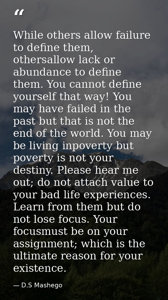 While others allow failure to define them, othersallow lack or abundance to define them. You cannot define yourself that — D.S Mashego