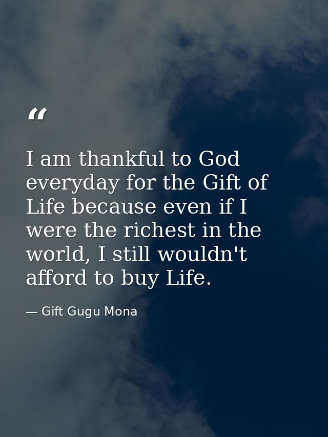 I am thankful to God everyday for the Gift of Life because even if I were the richest in the world, I still wouldn't aff — Gift Gugu Mona