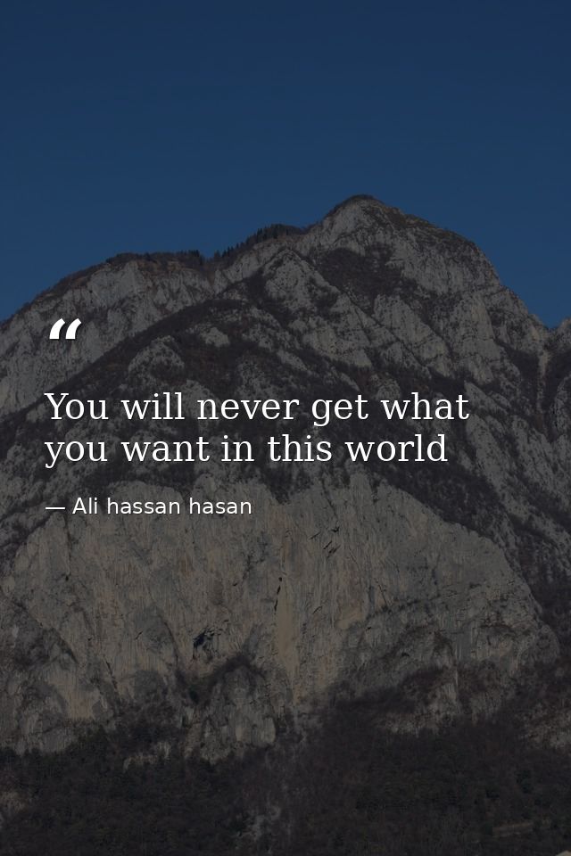 You will never get what you want in this world — Ali hassan hasan