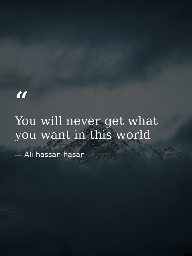 You will never get what you want in this world — Ali hassan hasan