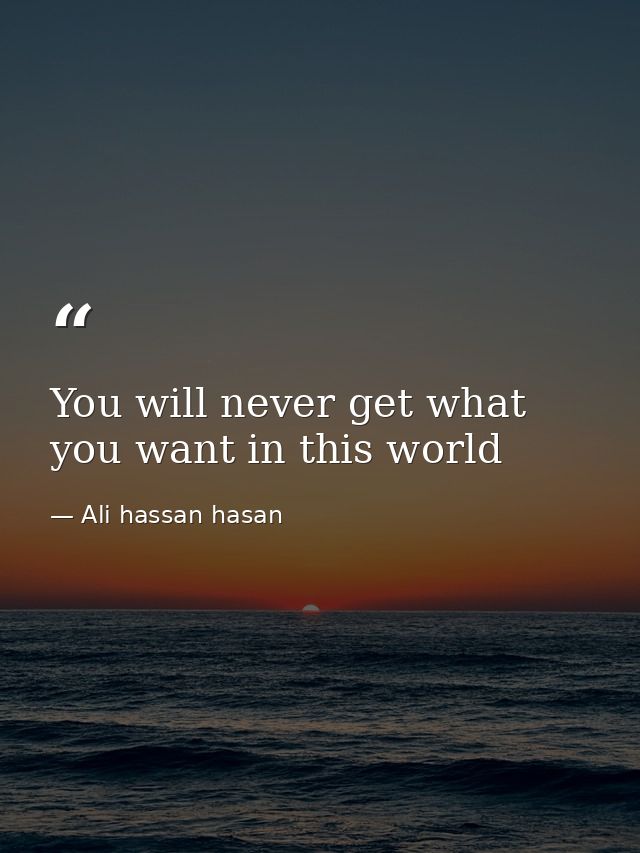 You will never get what you want in this world — Ali hassan hasan
