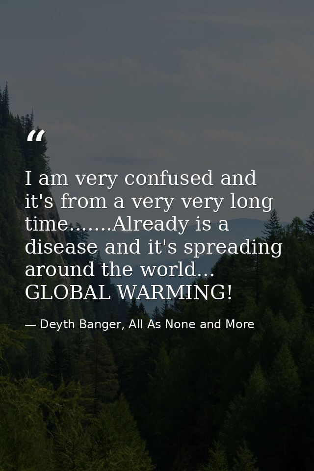 I am very confused and it's from a very very long time.......Already is a disease and it's spreading around the world... — Deyth Banger, All As None and More
