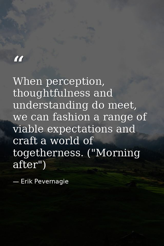 When perception, thoughtfulness and understanding do meet, we can fashion a range of viable expectations and craft a wor — Erik Pevernagie