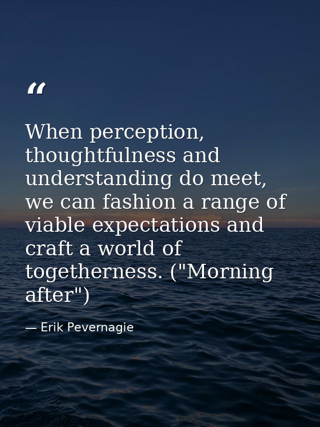 When perception, thoughtfulness and understanding do meet, we can fashion a range of viable expectations and craft a wor — Erik Pevernagie