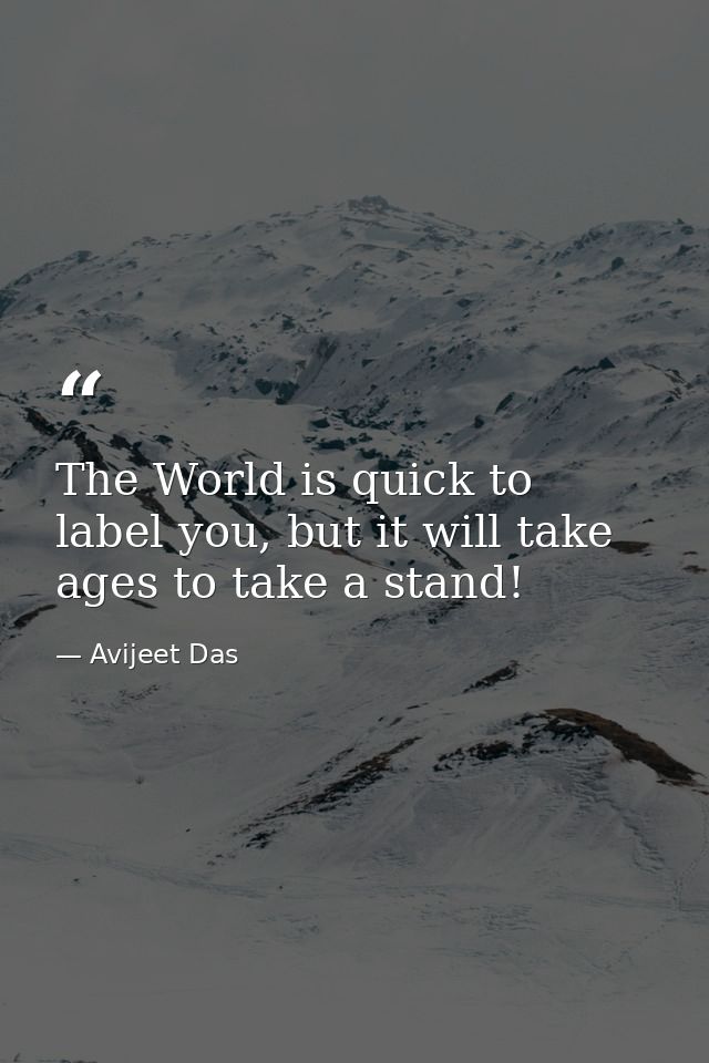 The World is quick to label you, but it will take ages to take a stand! — Avijeet Das