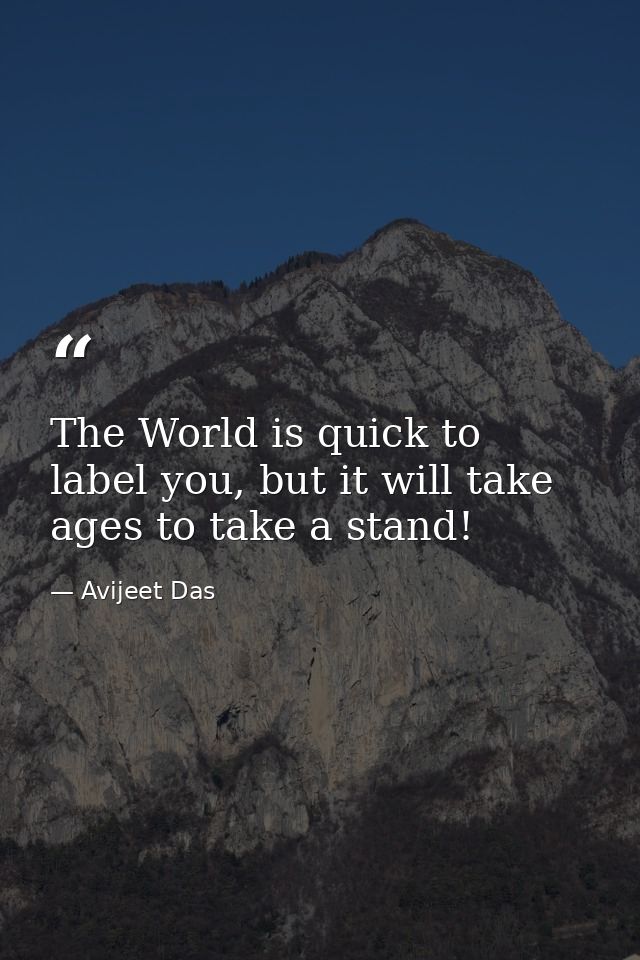 The World is quick to label you, but it will take ages to take a stand! — Avijeet Das