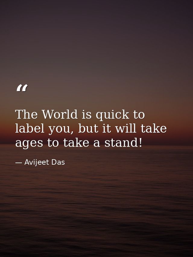 The World is quick to label you, but it will take ages to take a stand! — Avijeet Das