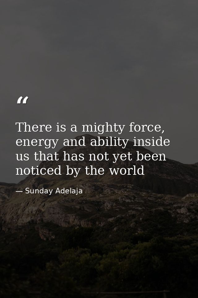 There is a mighty force, energy and ability inside us that has not yet been noticed by the world — Sunday Adelaja