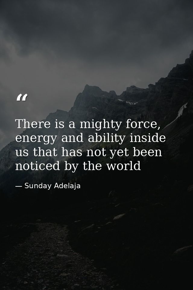 There is a mighty force, energy and ability inside us that has not yet been noticed by the world — Sunday Adelaja