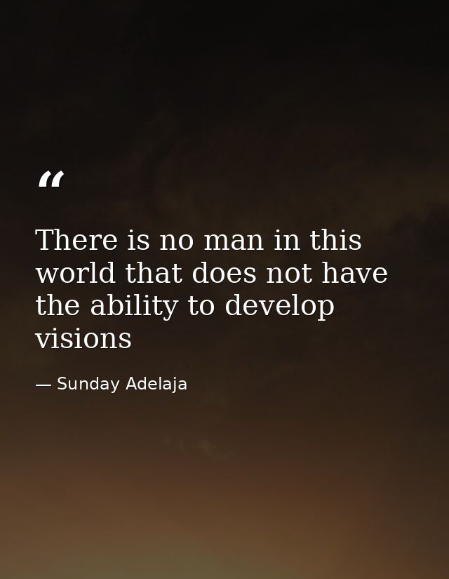 There is no man in this world that does not have the ability to develop visions — Sunday Adelaja