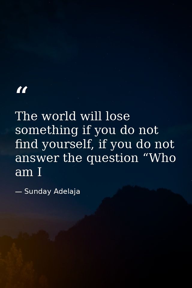 The world will lose something if you do not find yourself, if you do not answer the question “Who am I — Sunday Adelaja