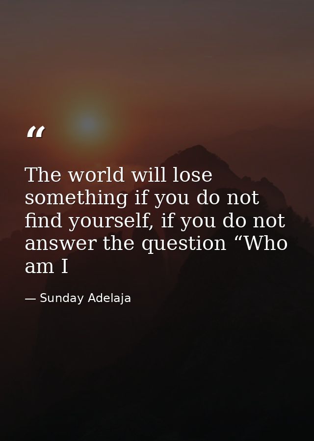 The world will lose something if you do not find yourself, if you do not answer the question “Who am I — Sunday Adelaja