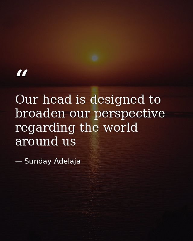 Our head is designed to broaden our perspective regarding the world around us — Sunday Adelaja