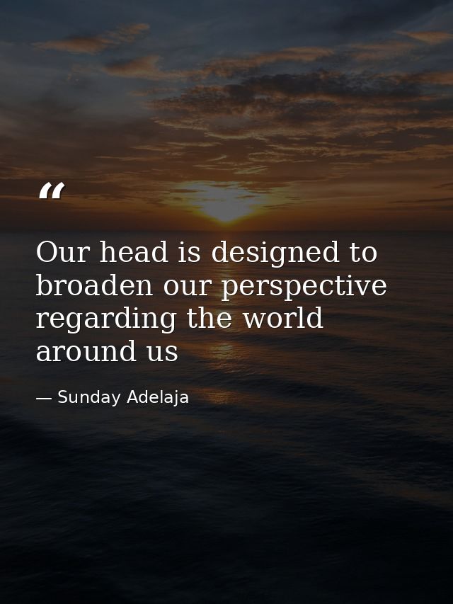 Our head is designed to broaden our perspective regarding the world around us — Sunday Adelaja